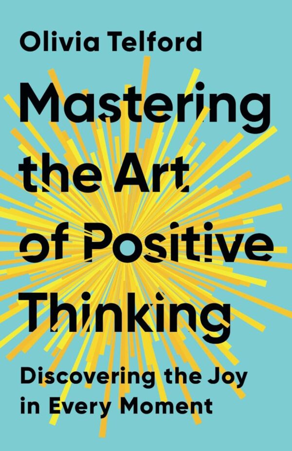 Mastering the Art of Positive Thinking: Discovering the Joy in Every Moment